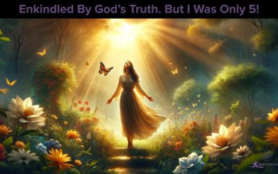 Enkindled By God’s Truth. But I was only 5!